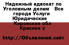 Надежный адвокат по Уголовным делам - Все города Услуги » Юридические   . Кировская обл.,Красное с.